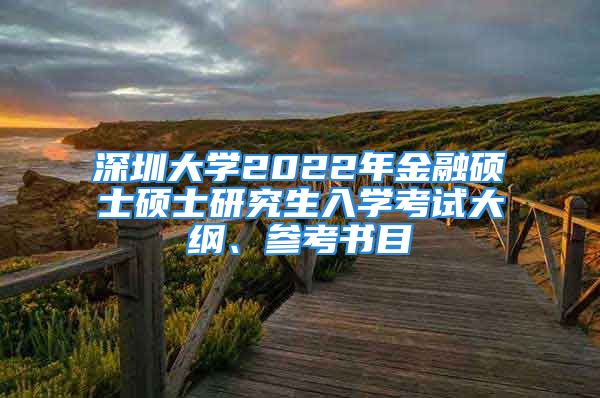 深圳大學(xué)2022年金融碩士碩士研究生入學(xué)考試大綱、參考書目