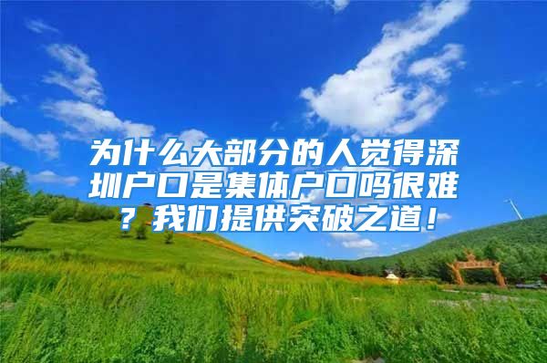 為什么大部分的人覺得深圳戶口是集體戶口嗎很難？我們提供突破之道！