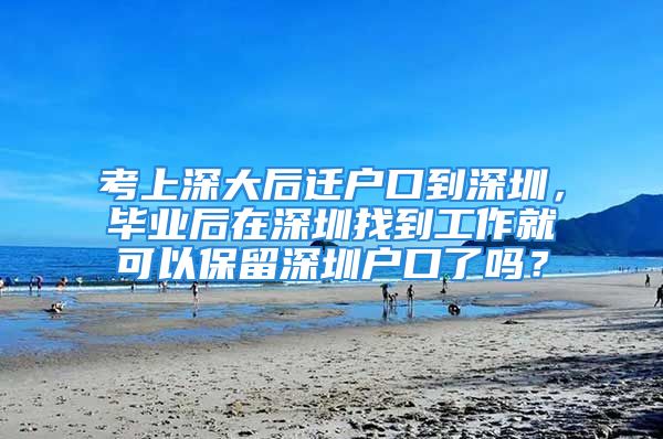 考上深大后遷戶口到深圳，畢業(yè)后在深圳找到工作就可以保留深圳戶口了嗎？