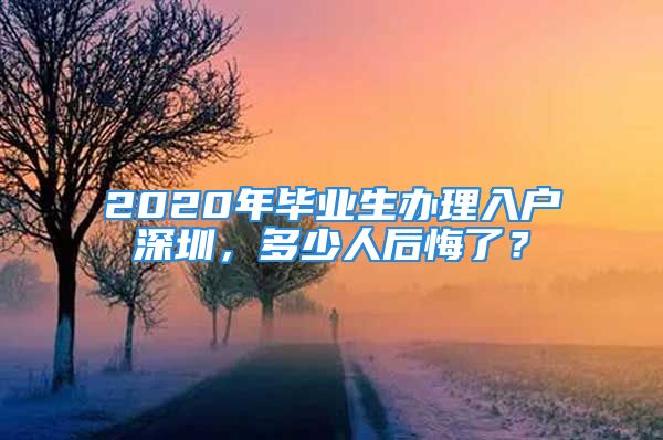 2020年畢業(yè)生辦理入戶深圳，多少人后悔了？