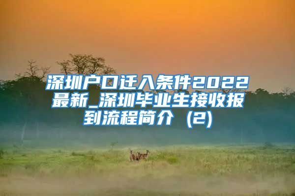 深圳戶口遷入條件2022最新_深圳畢業(yè)生接收?qǐng)?bào)到流程簡(jiǎn)介 (2)