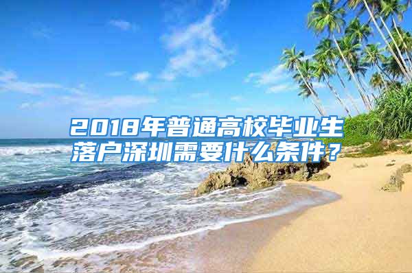 2018年普通高校畢業(yè)生落戶深圳需要什么條件？