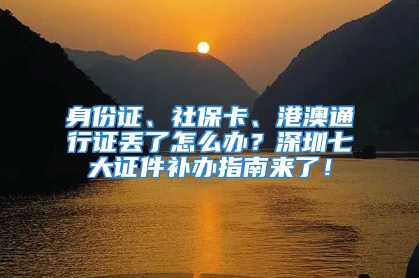 身份證、社?？?、港澳通行證丟了怎么辦？深圳七大證件補(bǔ)辦指南來了！