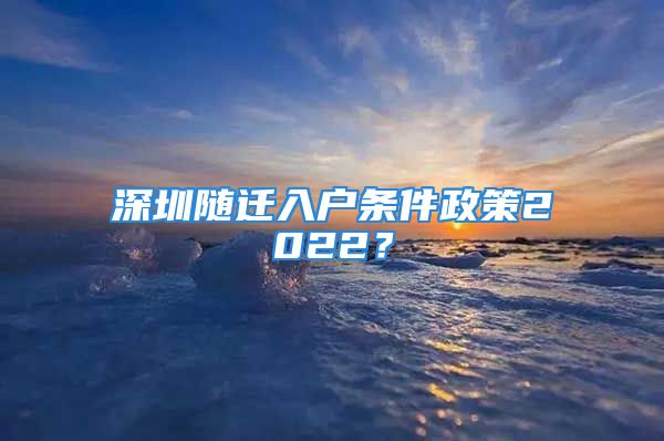 深圳隨遷入戶條件政策2022？