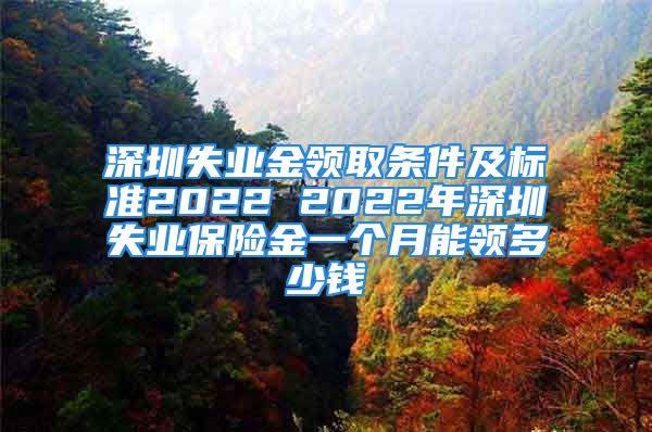 深圳失業(yè)金領(lǐng)取條件及標(biāo)準(zhǔn)2022 2022年深圳失業(yè)保險(xiǎn)金一個(gè)月能領(lǐng)多少錢(qián)