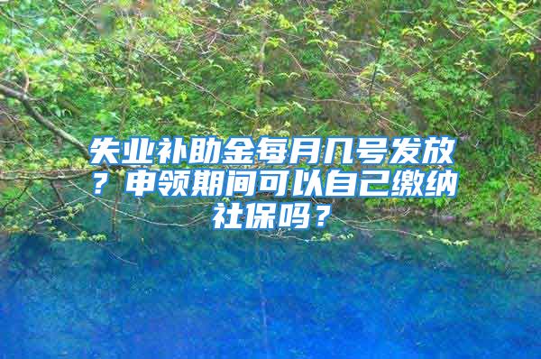 失業(yè)補(bǔ)助金每月幾號(hào)發(fā)放？申領(lǐng)期間可以自己繳納社保嗎？