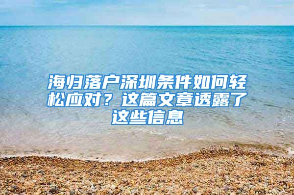 海歸落戶深圳條件如何輕松應對？這篇文章透露了這些信息