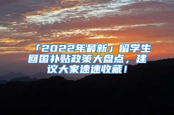 「2022年最新」留學(xué)生回國補貼政策大盤點，建議大家速速收藏！