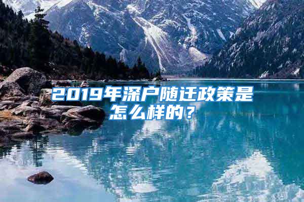 2019年深戶隨遷政策是怎么樣的？