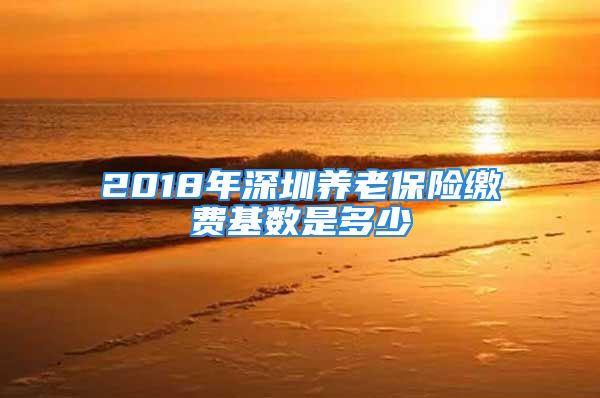 2018年深圳養(yǎng)老保險繳費基數(shù)是多少