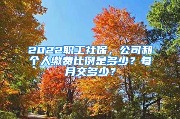 2022職工社保，公司和個(gè)人繳費(fèi)比例是多少？每月交多少？