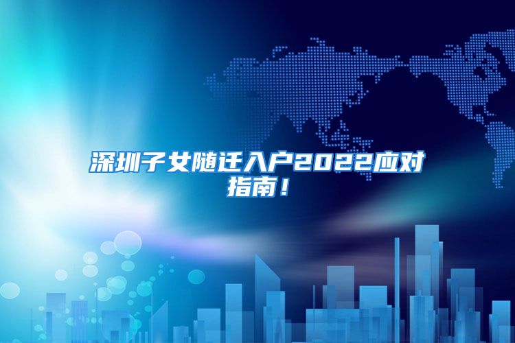 深圳子女隨遷入戶2022應(yīng)對(duì)指南！