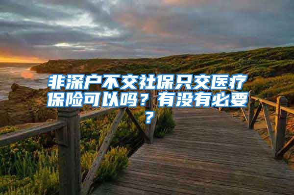 非深戶不交社保只交醫(yī)療保險可以嗎？有沒有必要？