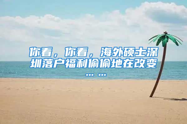 你看，你看，海外碩士深圳落戶福利偷偷地在改變……