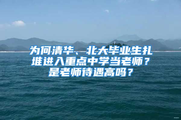 為何清華、北大畢業(yè)生扎堆進入重點中學(xué)當(dāng)老師？是老師待遇高嗎？