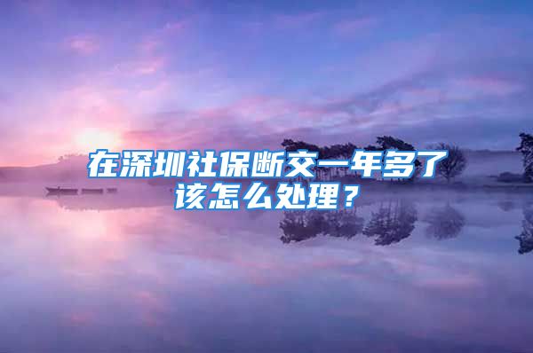 在深圳社保斷交一年多了該怎么處理？