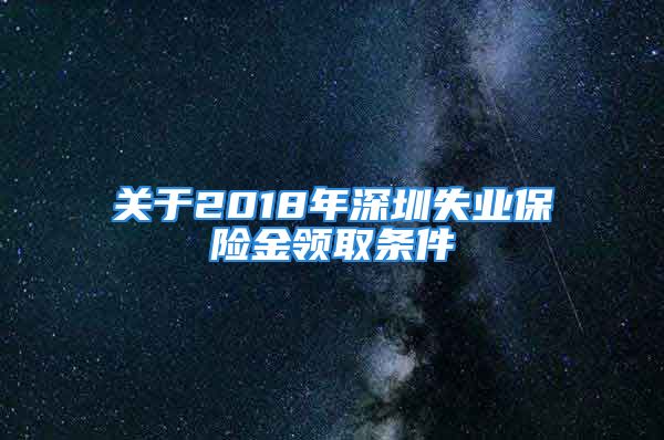 關(guān)于2018年深圳失業(yè)保險(xiǎn)金領(lǐng)取條件