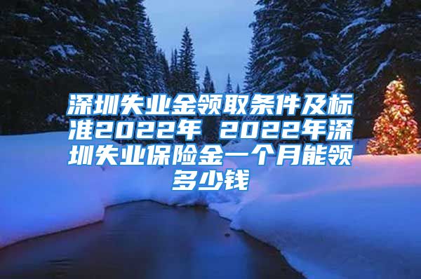 深圳失業(yè)金領(lǐng)取條件及標(biāo)準(zhǔn)2022年 2022年深圳失業(yè)保險(xiǎn)金一個(gè)月能領(lǐng)多少錢