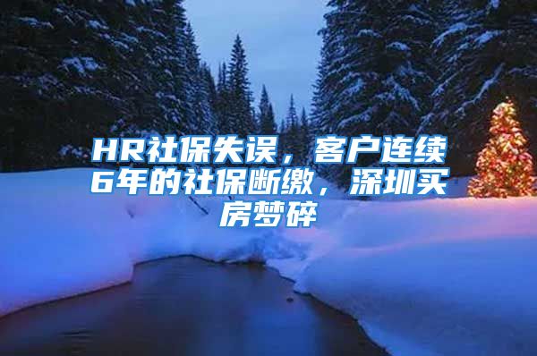 HR社保失誤，客戶連續(xù)6年的社保斷繳，深圳買房夢(mèng)碎