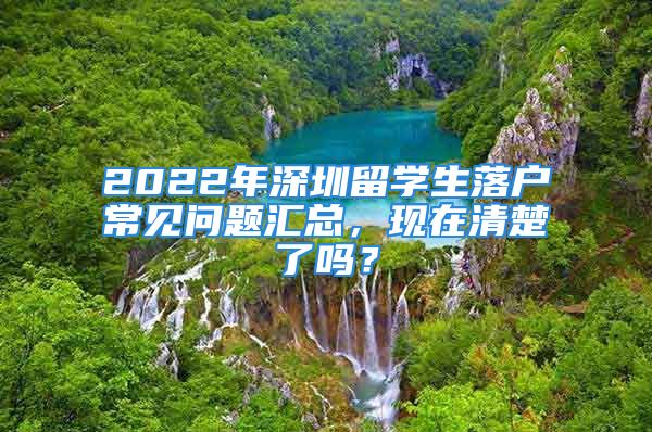 2022年深圳留學(xué)生落戶常見問題匯總，現(xiàn)在清楚了嗎？