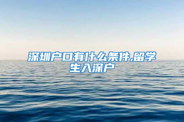 深圳戶口有什么條件,留學生入深戶