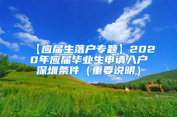 【應(yīng)屆生落戶專題】2020年應(yīng)屆畢業(yè)生申請入戶深圳條件（重要說明）