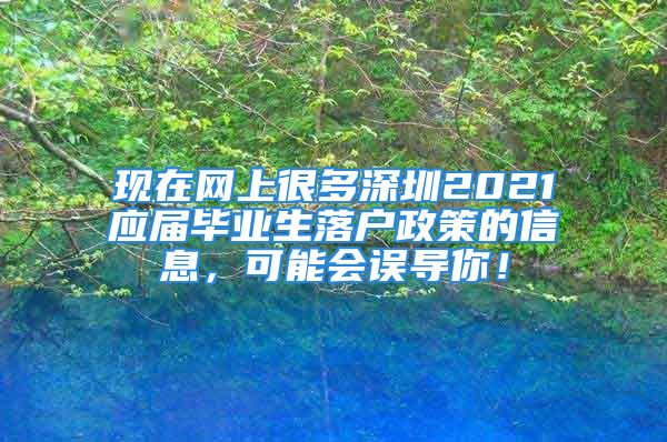 現(xiàn)在網(wǎng)上很多深圳2021應(yīng)屆畢業(yè)生落戶政策的信息，可能會誤導(dǎo)你！