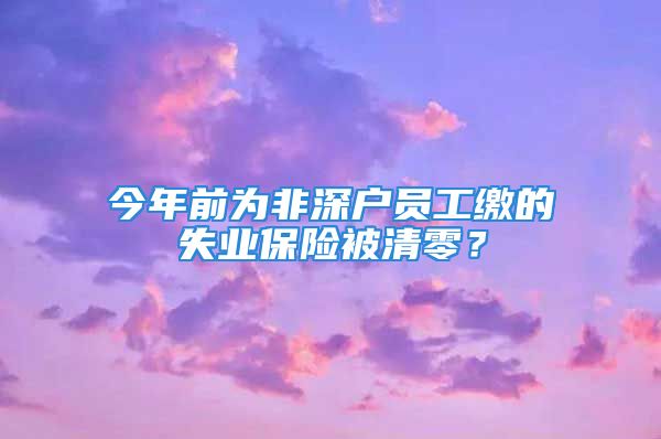 今年前為非深戶員工繳的失業(yè)保險(xiǎn)被清零？