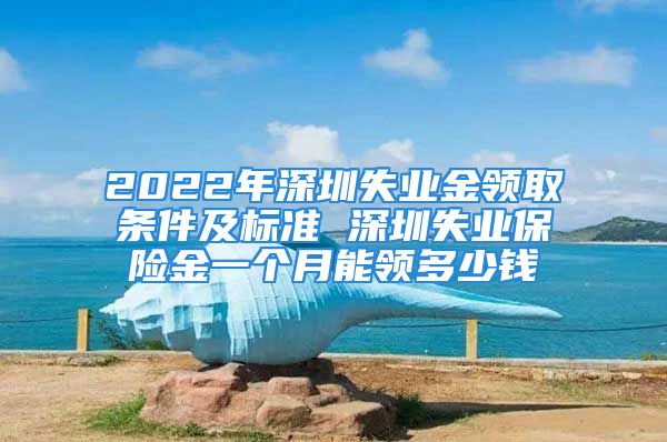 2022年深圳失業(yè)金領(lǐng)取條件及標準 深圳失業(yè)保險金一個月能領(lǐng)多少錢