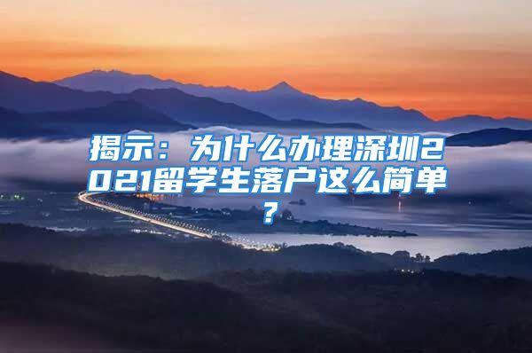 揭示：為什么辦理深圳2021留學(xué)生落戶這么簡單？