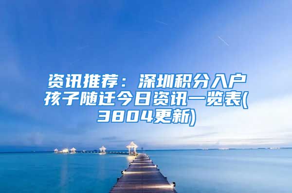 資訊推薦：深圳積分入戶孩子隨遷今日資訊一覽表(3804更新)