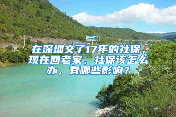 在深圳交了17年的社保，現(xiàn)在回老家，社保該怎么辦，有哪些影響？