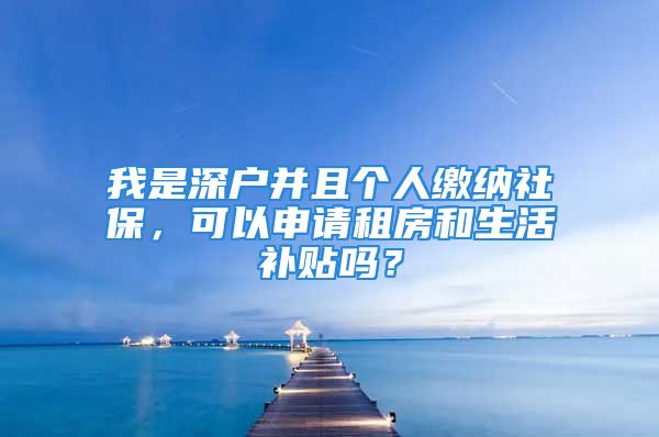 我是深戶并且個(gè)人繳納社保，可以申請(qǐng)租房和生活補(bǔ)貼嗎？