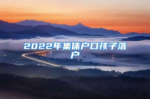 2022年集體戶口孩子落戶