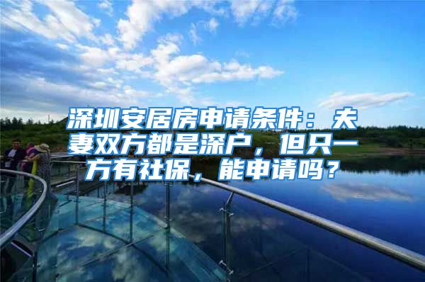 深圳安居房申請條件：夫妻雙方都是深戶，但只一方有社保，能申請嗎？