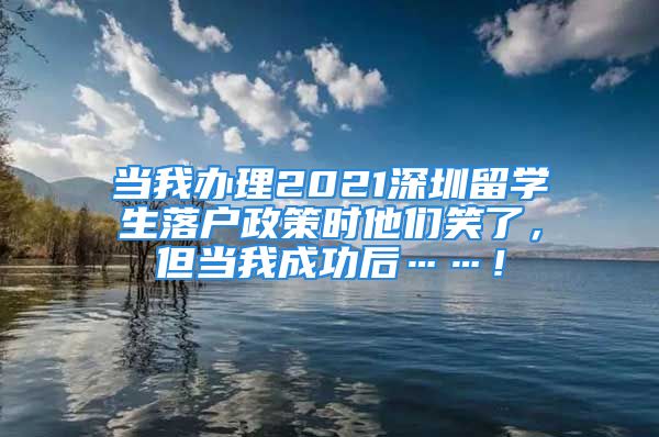 當我辦理2021深圳留學生落戶政策時他們笑了，但當我成功后……！