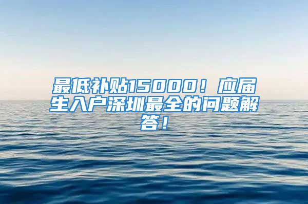 最低補貼15000！應(yīng)屆生入戶深圳最全的問題解答！