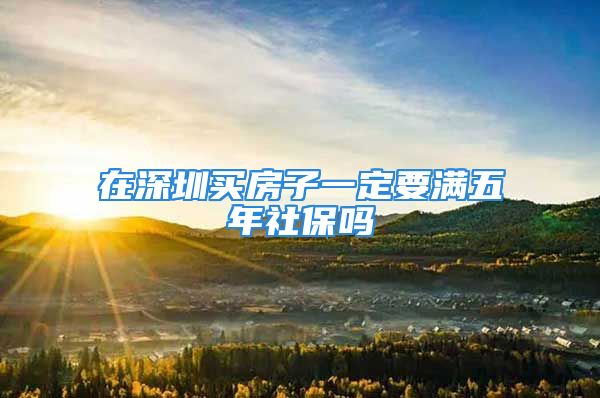 在深圳買(mǎi)房子一定要滿五年社保嗎