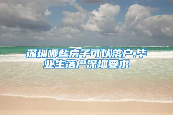 深圳哪些房子可以落戶,畢業(yè)生落戶深圳要求