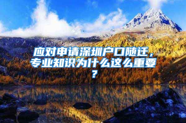 應對申請深圳戶口隨遷，專業(yè)知識為什么這么重要？