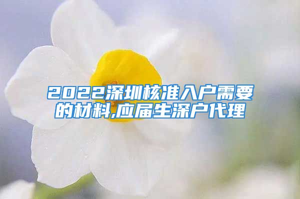 2022深圳核準(zhǔn)入戶需要的材料,應(yīng)屆生深戶代理