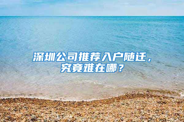 深圳公司推薦入戶隨遷，究竟難在哪？