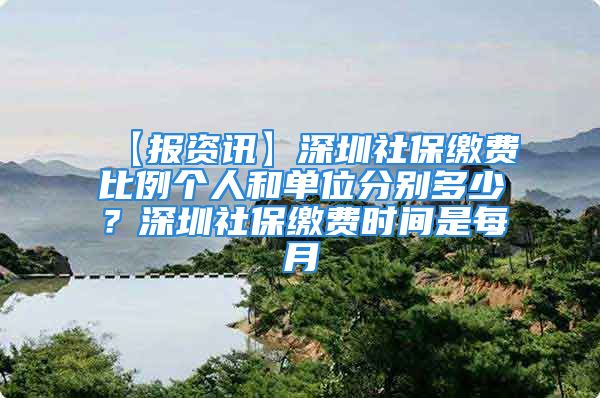 【報(bào)資訊】深圳社保繳費(fèi)比例個(gè)人和單位分別多少？深圳社保繳費(fèi)時(shí)間是每月