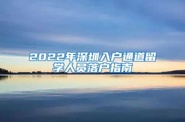 2022年深圳入戶通道留學(xué)人員落戶指南