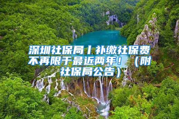 深圳社保局丨補繳社保費不再限于最近兩年?。ǜ缴绫＞止妫?/></p>
									<p>　　特別聲明：以上內(nèi)容(如有圖片或視頻亦包括在內(nèi))為自媒體平臺“網(wǎng)易號”用戶上傳并發(fā)布，本平臺僅提供信息存儲服務。</p>
<p>　　Notice:Thecontentabove(includingthepicturesandvideosifany)isuploadedandpostedbyauserofNetEaseHao,whichisasocialmediaplatformandonlyprovidesinformationstorageservices.</p>
									<div   id=