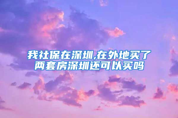 我社保在深圳,在外地買(mǎi)了兩套房深圳還可以買(mǎi)嗎