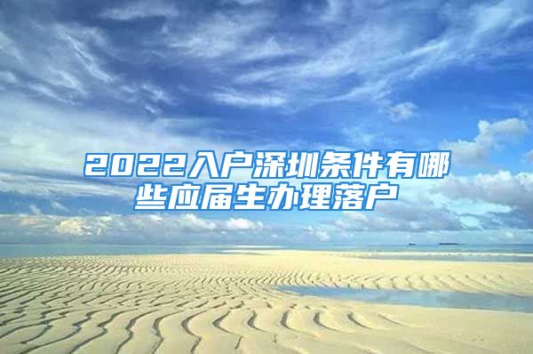 2022入戶深圳條件有哪些應(yīng)屆生辦理落戶