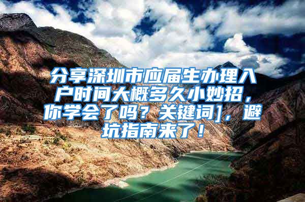 分享深圳市應(yīng)屆生辦理入戶時間大概多久小妙招，你學(xué)會了嗎？關(guān)鍵詞]，避坑指南來了！