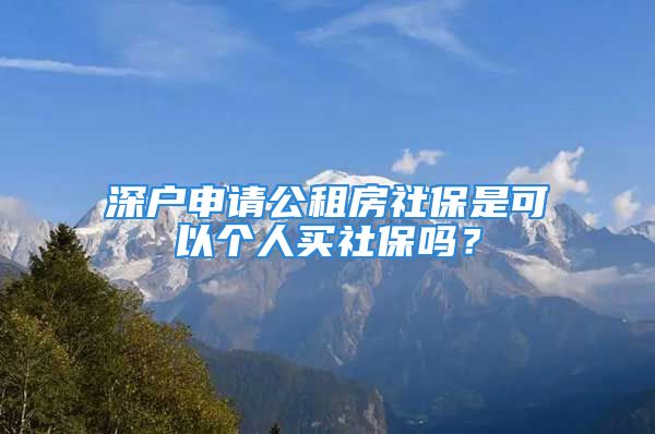 深戶申請公租房社保是可以個人買社保嗎？