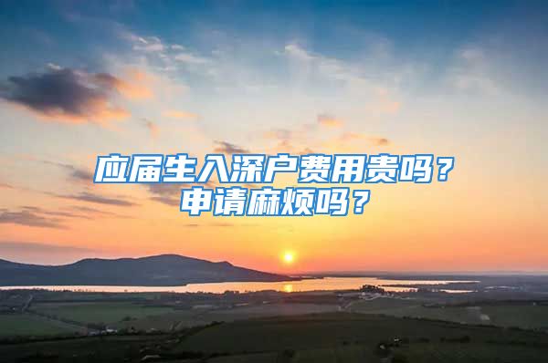 應(yīng)屆生入深戶費用貴嗎？申請麻煩嗎？